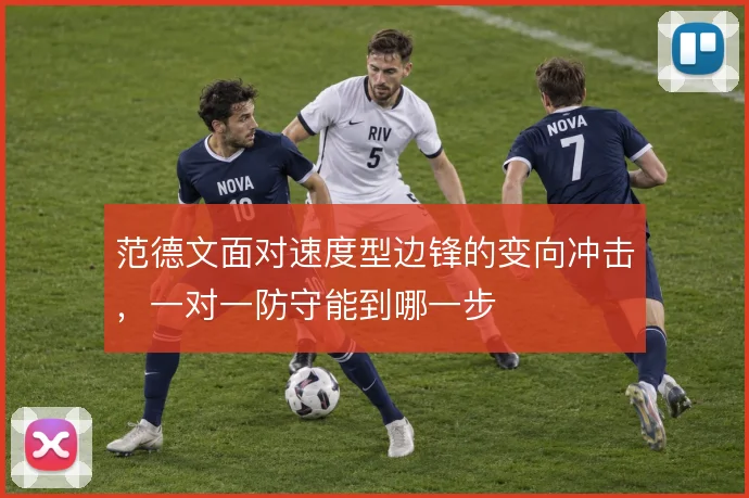 范德文面对速度型边锋的变向冲击，一对一防守能到哪一步