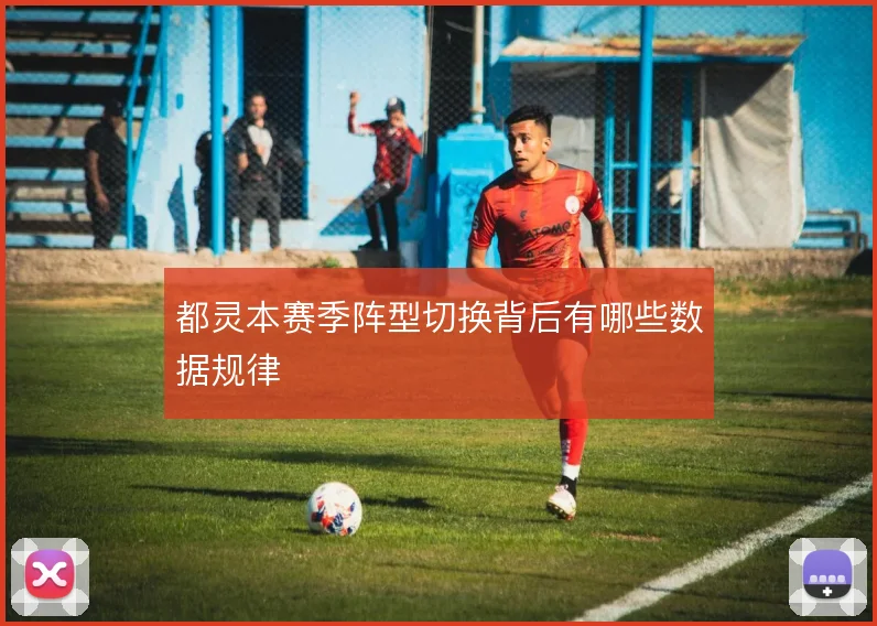 都灵本赛季阵型切换背后有哪些数据规律