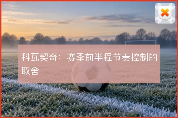 科瓦契奇：赛季前半程节奏控制的取舍