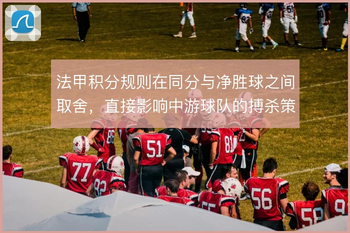 法甲积分规则在同分与净胜球之间取舍，直接影响中游球队的搏杀策略