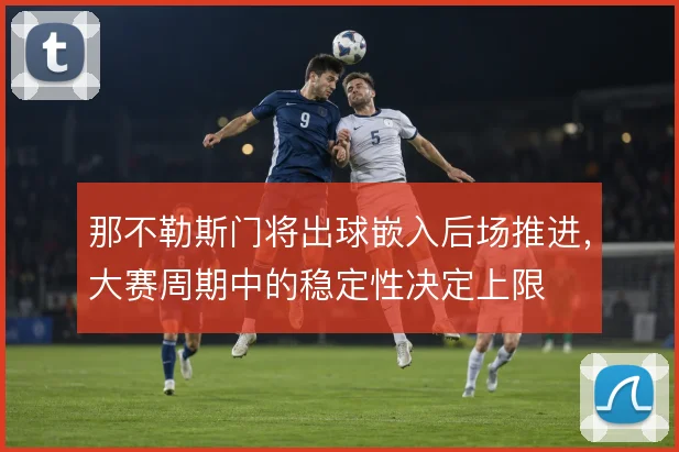 那不勒斯门将出球嵌入后场推进，大赛周期中的稳定性决定上限
