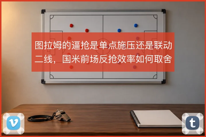 图拉姆的逼抢是单点施压还是联动二线，国米前场反抢效率如何取舍