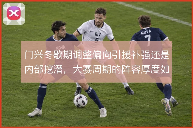 门兴冬歇期调整偏向引援补强还是内部挖潜，大赛周期的阵容厚度如何取舍