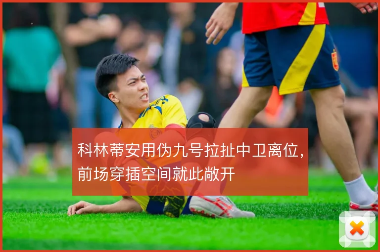 科林蒂安用伪九号拉扯中卫离位，前场穿插空间就此敞开