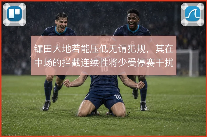 镰田大地若能压低无谓犯规，其在中场的拦截连续性将少受停赛干扰