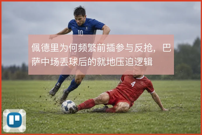 佩德里为何频繁前插参与反抢，巴萨中场丢球后的就地压迫逻辑