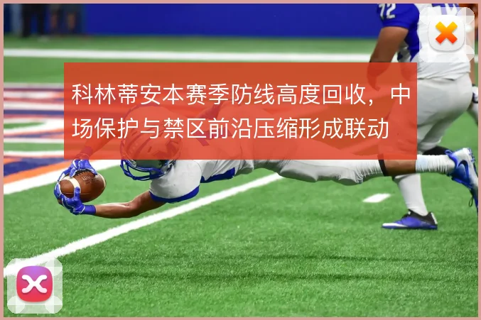 科林蒂安本赛季防线高度回收，中场保护与禁区前沿压缩形成联动