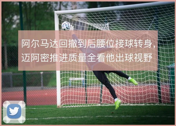 阿尔马达回撤到后腰位接球转身，迈阿密推进质量全看他出球视野