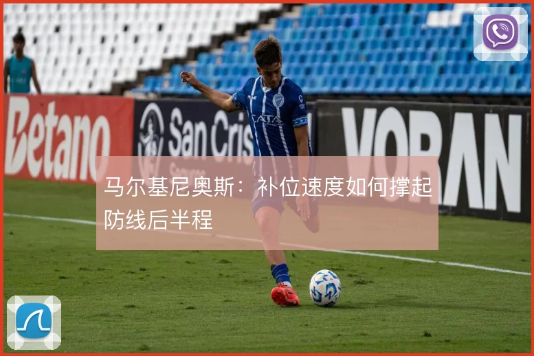 马尔基尼奥斯:补位速度如何撑起防线后半程