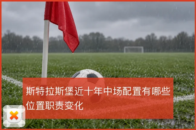 斯特拉斯堡近十年中场配置有哪些位置职责变化
