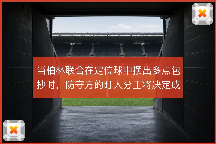 当柏林联合在定位球中摆出多点包抄时，防守方的盯人分工将决定成败