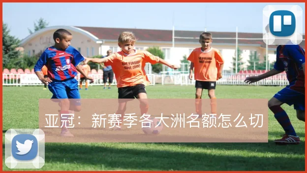 亚冠：新赛季各大洲名额怎么切
