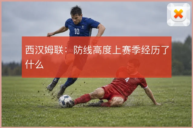 西汉姆联：防线高度上赛季经历了什么