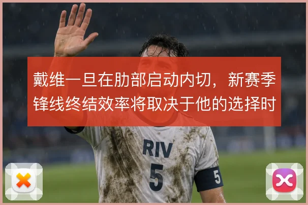 戴维一旦在肋部启动内切，新赛季锋线终结效率将取决于他的选择时机