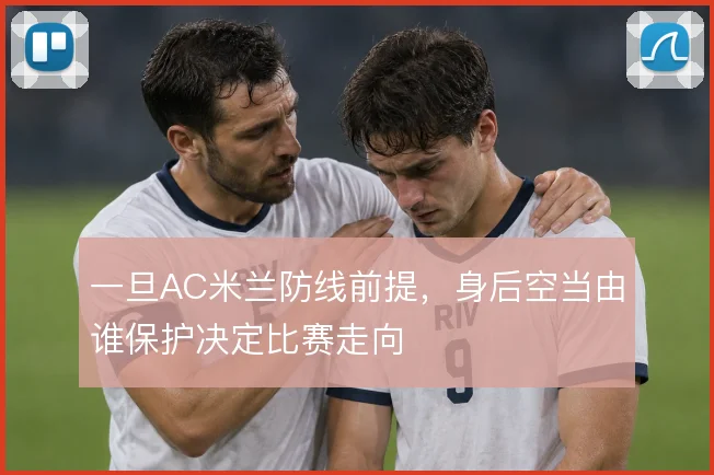 一旦AC米兰防线前提，身后空当由谁保护决定比赛走向