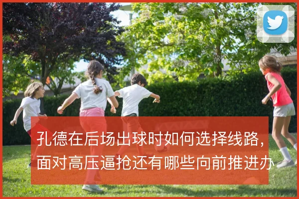 孔德在后场出球时如何选择线路，面对高压逼抢还有哪些向前推进办法